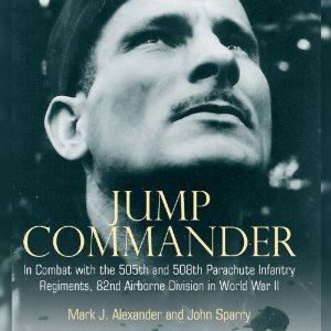 Jump Commander: In Combat with the 505th and 508th Parachute Infantry Regiments, 82nd Airborne Division in World War II