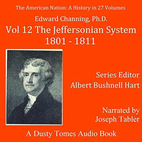 The American Nation: A History, Vol. 12; The Jeffersonian System, 1801-1811