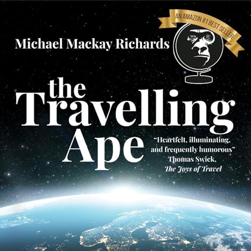 The Travelling Ape; What Travelling (Nearly) Everywhere Taught Me About Humanity, Geopolitics, and Happiness